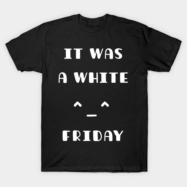 It Was A White Friday Funny T-Shirt T-Shirt by TATOH